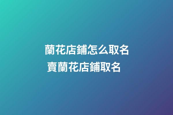 蘭花店鋪怎么取名 賣蘭花店鋪取名-第1張-店鋪起名-玄機派